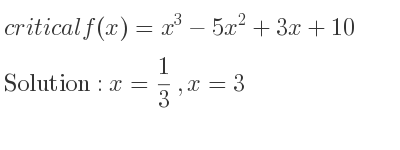 The critical f(x)=x^3-5x^2+3x+10 is x= 1/3 ,x=3